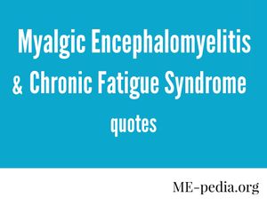 Myalgic encephalomyelitis and chronic fatigue syndrome quotes from me-pedia.org