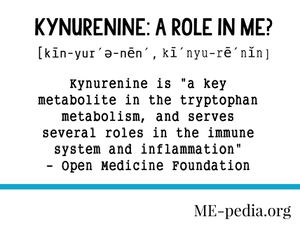 Kynurenine: a role in ME? Kynurenine is "a key metabolite in the tryptophan metabolism, and serves several roles in the immune system and inflammation" - Open Medicine Foundation