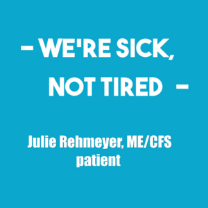 We're not tired, we're sick. Julie Rehmeyer, ME/CFS patient
